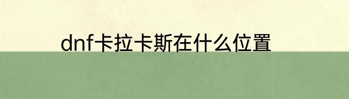 dnf卡拉卡斯在什么位置