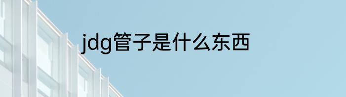 jdg管子是什么东西