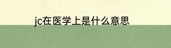 jc在医学上是什么意思