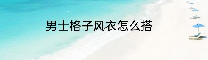 男士格子风衣怎么搭