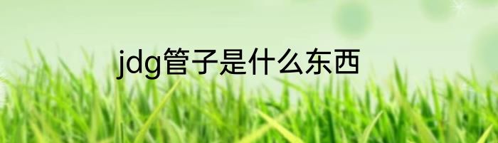 jdg管子是什么东西