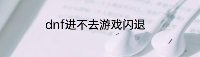 dnf进不去游戏闪退
