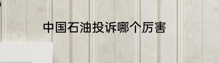 中国石油投诉哪个厉害