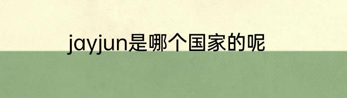 jayjun是哪个国家的呢