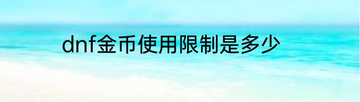 dnf金币使用限制是多少