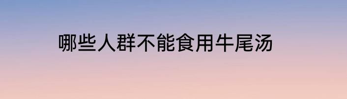 哪些人群不能食用牛尾汤