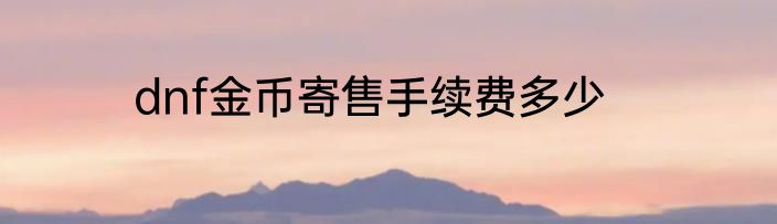 dnf金币寄售手续费多少