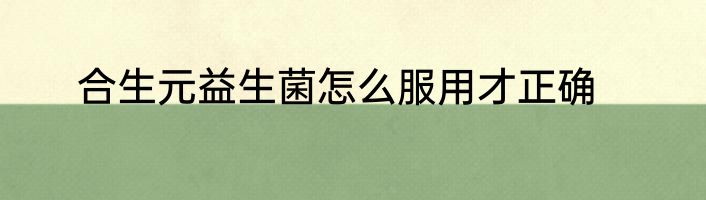 合生元益生菌怎么服用才正确