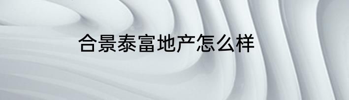 合景泰富地产怎么样