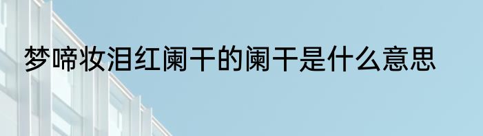 梦啼妆泪红阑干的阑干是什么意思