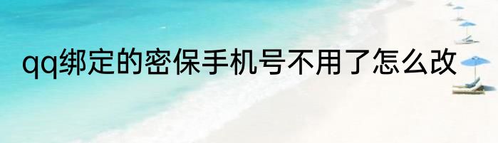 qq绑定的密保手机号不用了怎么改