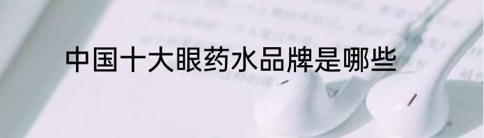 中国十大眼药水品牌是哪些