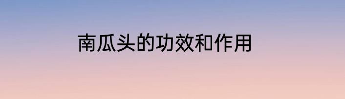 南瓜头的功效和作用