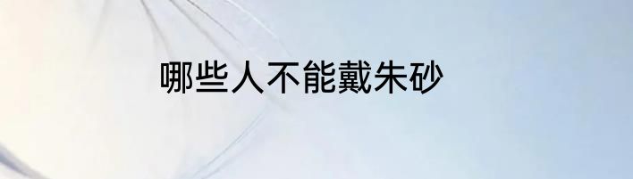 哪些人不能戴朱砂