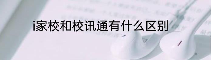 i家校和校讯通有什么区别