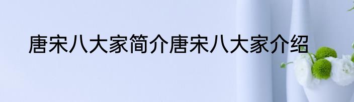 唐宋八大家简介唐宋八大家介绍