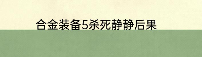 合金装备5杀死静静后果