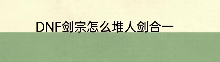 DNF剑宗怎么堆人剑合一