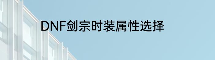 DNF剑宗时装属性选择