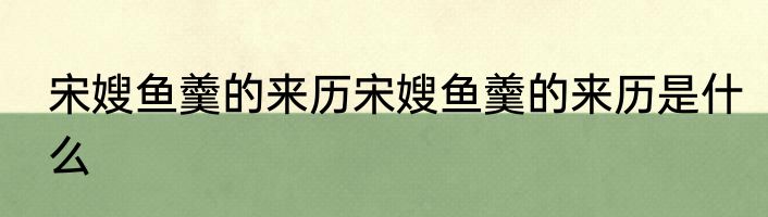 宋嫂鱼羹的来历宋嫂鱼羹的来历是什么