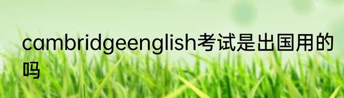 cambridgeenglish考试是出国用的吗