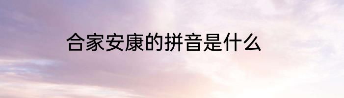 合家安康的拼音是什么