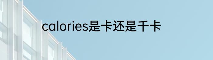 calories是卡还是千卡