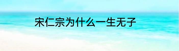 宋仁宗为什么一生无子