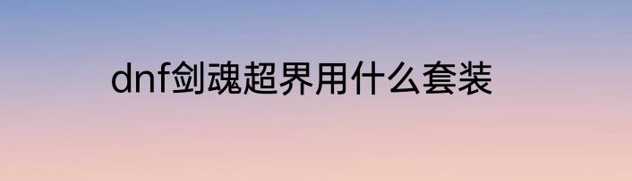 dnf剑魂超界用什么套装