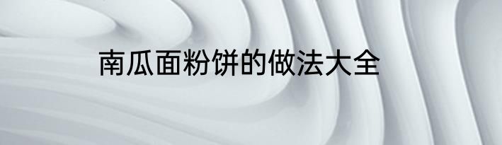 南瓜面粉饼的做法大全