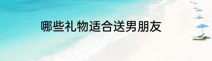 哪些礼物适合送男朋友
