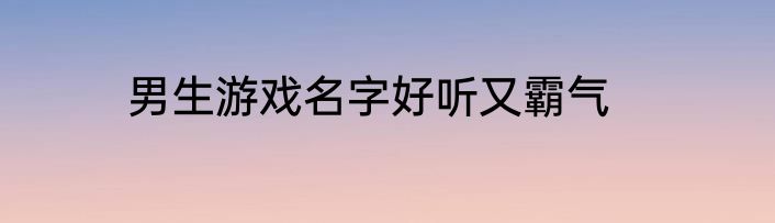 男生游戏名字好听又霸气