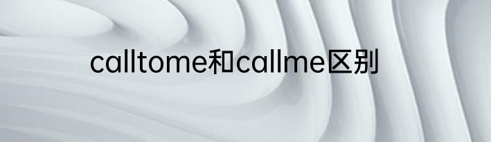 calltome和callme区别