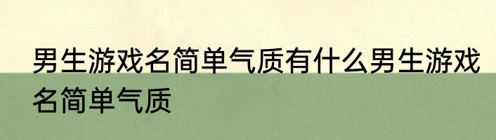 男生游戏名简单气质有什么男生游戏名简单气质