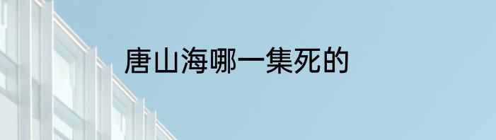 唐山海哪一集死的