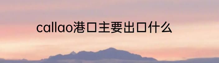 callao港口主要出口什么