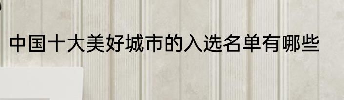 中国十大美好城市的入选名单有哪些