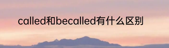 called和becalled有什么区别
