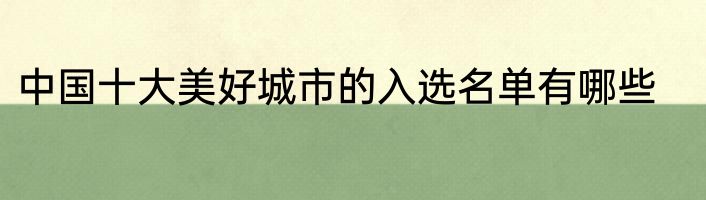 中国十大美好城市的入选名单有哪些