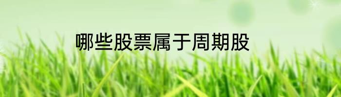 哪些股票属于周期股