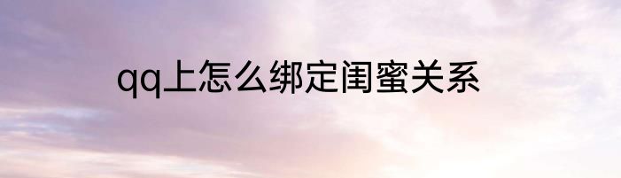 qq上怎么绑定闺蜜关系