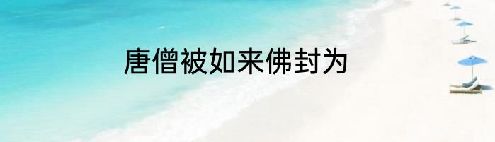 唐僧被如来佛封为