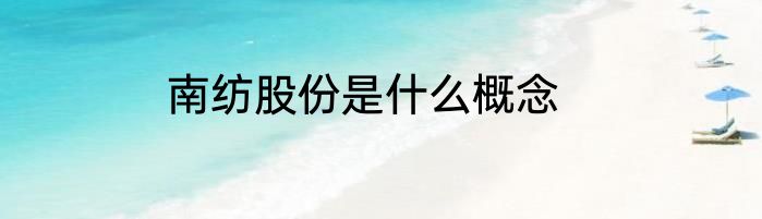 南纺股份是什么概念
