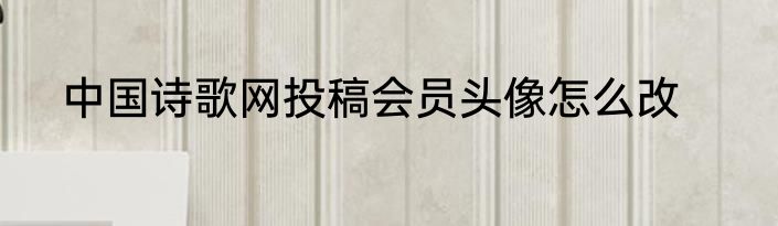 中国诗歌网投稿会员头像怎么改