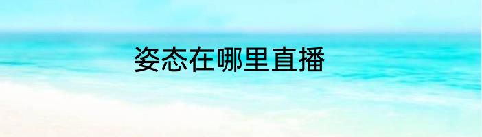 姿态在哪里直播