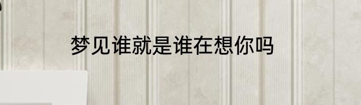 梦见谁就是谁在想你吗