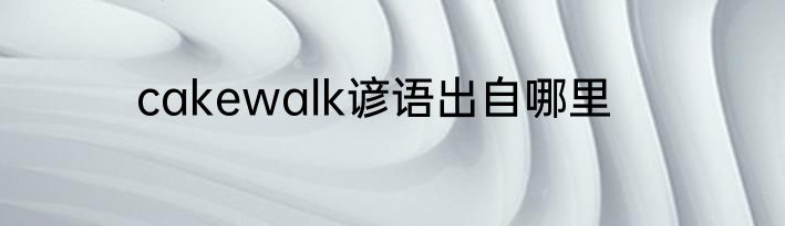 cakewalk谚语出自哪里
