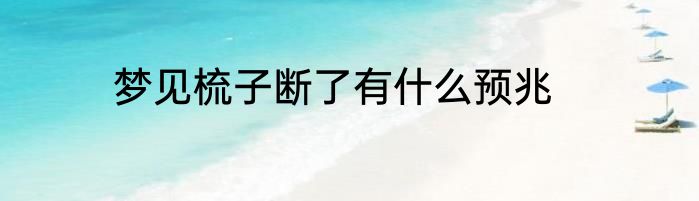 梦见梳子断了有什么预兆