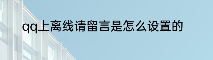 qq上离线请留言是怎么设置的