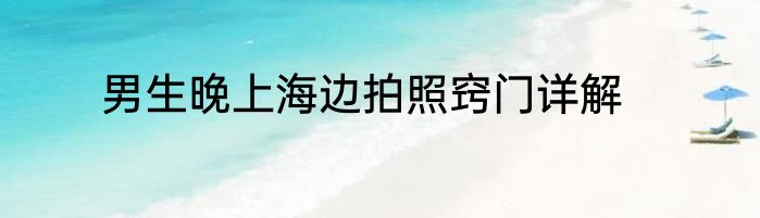 男生晚上海边拍照窍门详解